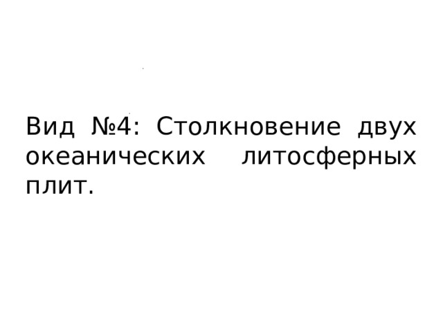 Вид №4: Столкновение двух океанических литосферных плит. 