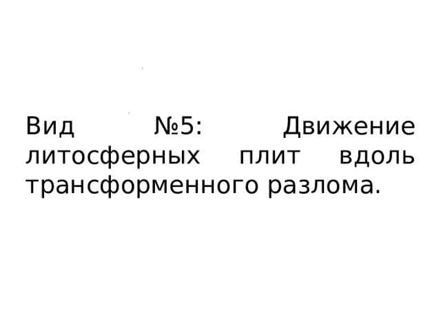 Вид №5: Движение литосферных плит вдоль трансформенного разлома. 