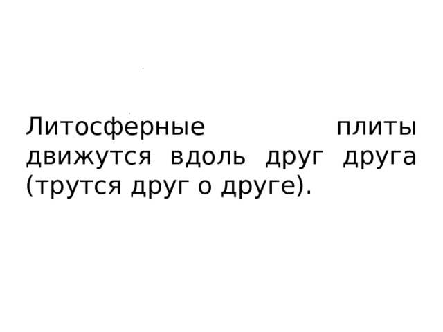 Литосферные плиты движутся вдоль друг друга (трутся друг о друге). 