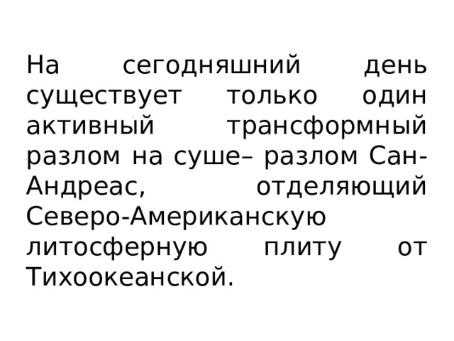 На сегодняшний день существует только один активный трансформный разлом на суше– разлом Сан-Андреас, отделяющий Северо-Американскую литосферную плиту от Тихоокеанской. 