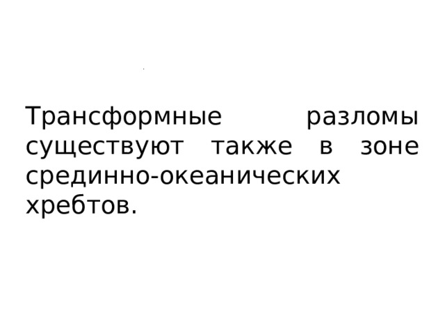 Трансформные разломы существуют также в зоне срединно-океанических хребтов. 