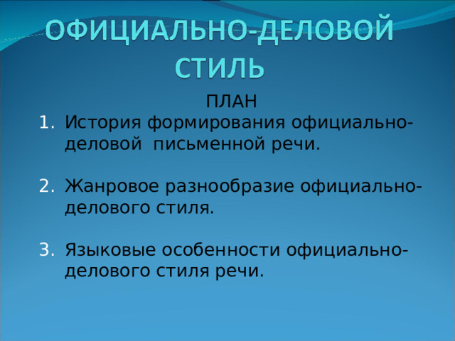 ПЛАН История формирования официально-деловой письменной речи.  Жанровое разнообразие официально-делового стиля.  Языковые особенности официально-делового стиля речи. 
