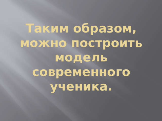Таким образом, можно построить модель современного ученика. 
