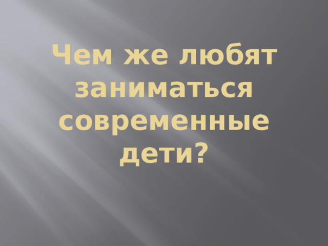 Чем же любят заниматься современные дети? 