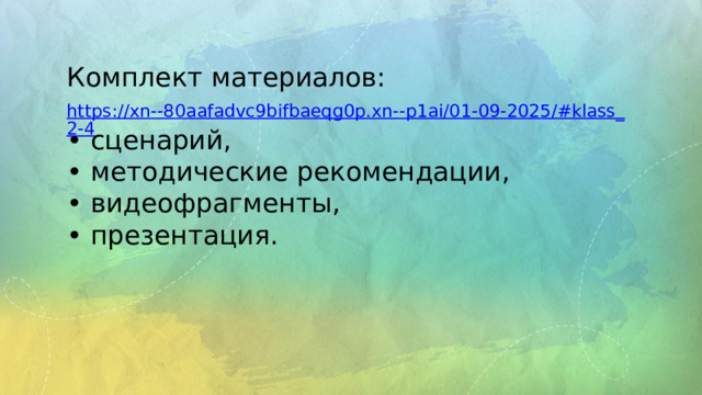 Комплект материалов: • сценарий, • методические рекомендации, • видеофрагменты, • презентация. https://xn--80aafadvc9bifbaeqg0p.xn--p1ai/01-09-2025/#klass_2-4  