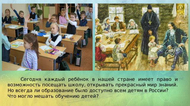  Сегодня каждый ребёнок в нашей стране имеет право и возможность посещать школу, открывать прекрасный мир знаний. Но всегда ли образование было доступно всем детям в России? Что могло мешать обучению детей? 