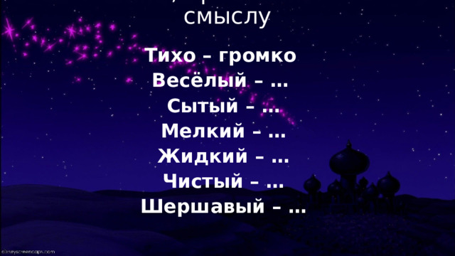Назови слова, противоположные по смыслу Тихо – громко Весёлый – … Сытый – … Мелкий – … Жидкий – … Чистый – … Шершавый – …  