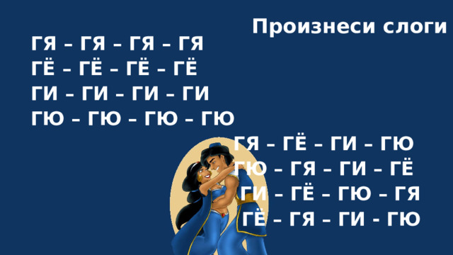 Произнеси слоги ГЯ – ГЯ – ГЯ – ГЯ ГЁ – ГЁ – ГЁ – ГЁ ГИ – ГИ – ГИ – ГИ ГЮ – ГЮ – ГЮ – ГЮ ГЯ – ГЁ – ГИ – ГЮ ГЮ – ГЯ – ГИ – ГЁ ГИ – ГЁ – ГЮ – ГЯ ГЁ – ГЯ – ГИ - ГЮ 