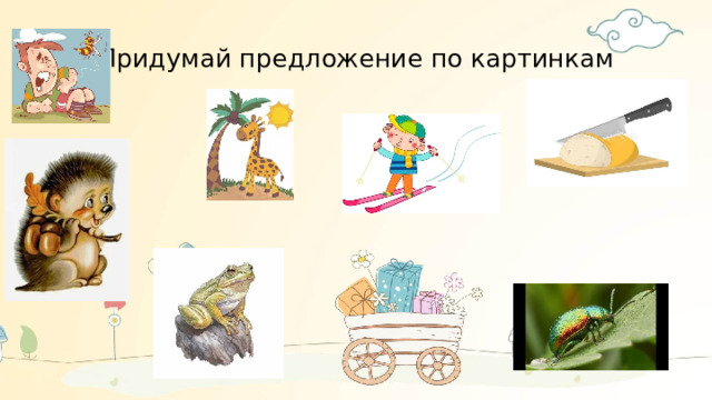 Придумай предложение по картинкам . 
