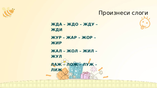 Произнеси слоги ЖДА – ЖДО – ЖДУ – ЖДИ ЖУР – ЖАР – ЖОР – ЖИР ЖАЛ – ЖОЛ – ЖИЛ – ЖУЛ ЛАЖ – ЛОЖ – ЛУЖ – ЛИЖ  