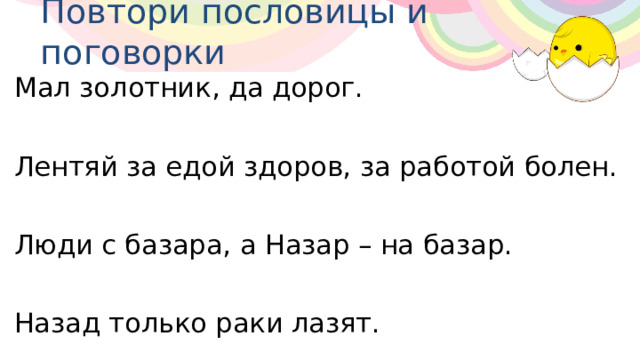 Повтори пословицы и поговорки Мал золотник, да дорог. Лентяй за едой здоров, за работой болен. Люди с базара, а Назар – на базар. Назад только раки лазят. 