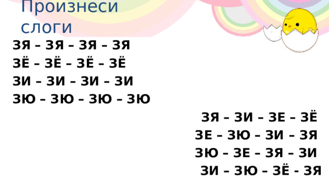 Произнеси слоги ЗЯ – ЗЯ – ЗЯ – ЗЯ ЗЁ – ЗЁ – ЗЁ – ЗЁ ЗИ – ЗИ – ЗИ – ЗИ ЗЮ – ЗЮ – ЗЮ – ЗЮ ЗЯ – ЗИ – ЗЕ – ЗЁ ЗЕ – ЗЮ – ЗИ – ЗЯ ЗЮ – ЗЕ – ЗЯ – ЗИ ЗИ – ЗЮ – ЗЁ - ЗЯ 