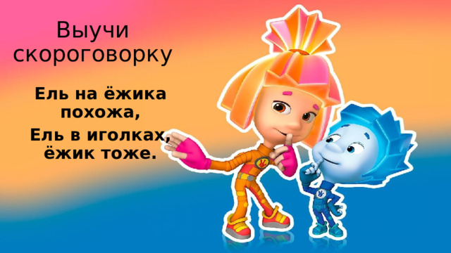 Выучи скороговорку Ель на ёжика похожа, Ель в иголках, ёжик тоже.  