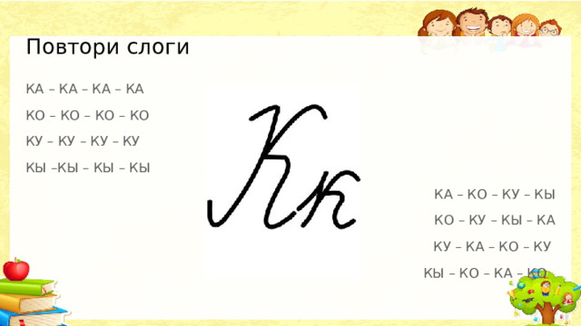 Повтори слоги КА – КА – КА – КА КО – КО – КО – КО КУ – КУ – КУ – КУ КЫ –КЫ – КЫ – КЫ КА – КО – КУ – КЫ КО – КУ – КЫ – КА КУ – КА – КО – КУ КЫ – КО – КА – КО 