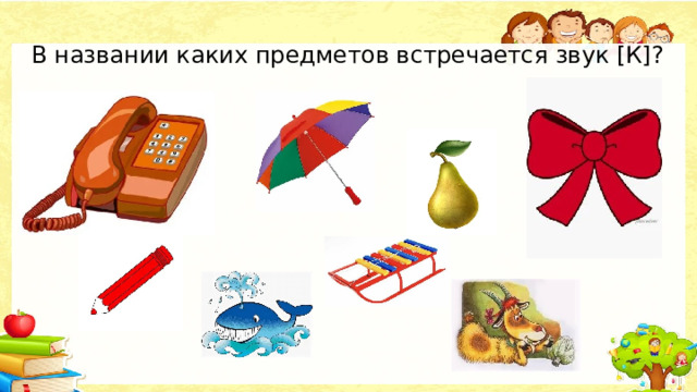 В названии каких предметов встречается звук [К]? . 