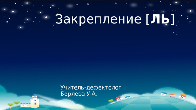 Закрепление [ ЛЬ ] Учитель-дефектолог Берлева У.А. 
