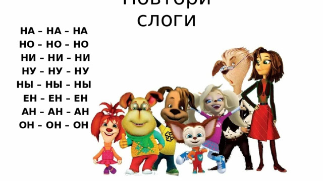 Повтори слоги НА – НА – НА НО – НО – НО НИ – НИ – НИ НУ – НУ – НУ НЫ – НЫ – НЫ ЕН – ЕН – ЕН АН – АН – АН ОН – ОН – ОН    