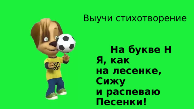 Выучи стихотворение   На букве Н  Я, как на лесенке,  Сижу и распеваю  Песенки! 