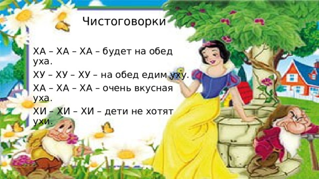 Чистоговорки ХА – ХА – ХА – будет на обед уха.        ХУ – ХУ – ХУ – на обед едим уху. ХА – ХА – ХА – очень вкусная уха.         ХИ – ХИ – ХИ – дети не хотят ухи. 