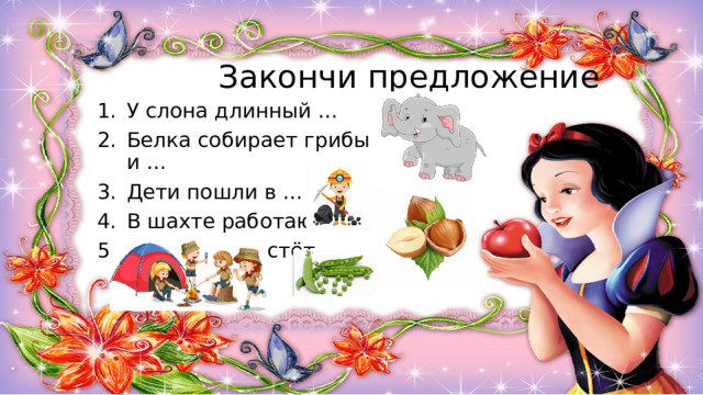 Закончи предложение У слона длинный … Белка собирает грибы и … Дети пошли в … В шахте работают … В огороде растёт … 