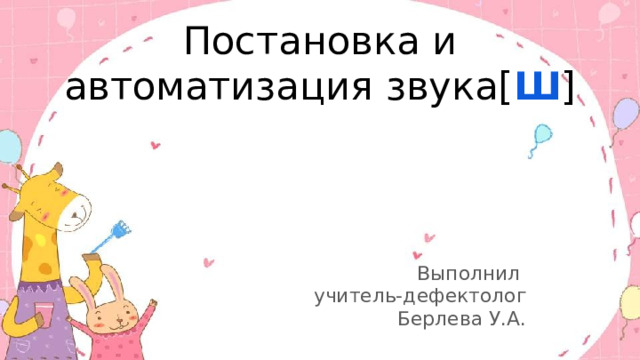 Постановка и автоматизация звука[ Ш ] Выполнил учитель-дефектолог Берлева У.А. 