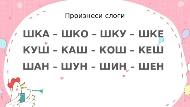 Произнеси слоги ШКА – ШКО – ШКУ – ШКЕ КУШ – КАШ – КОШ – КЕШ ШАН – ШУН – ШИН – ШЕН 
