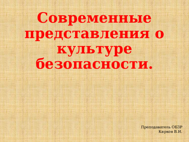 Современные представления о культуре безопасности. Преподаватель ОБЗР Кирков В.И. 