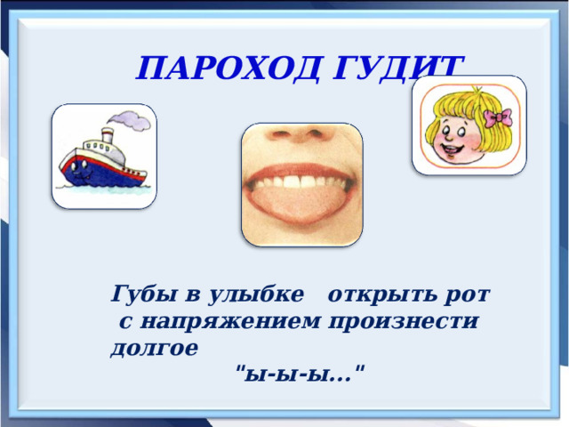 ПАРОХОД ГУДИТ Губы в улыбке открыть рот с напряжением произнести долгое 
