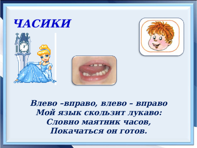 ЧАСИКИ  Влево –вправо, влево – вправо Мой язык скользит лукаво: Словно маятник часов, Покачаться он готов. 