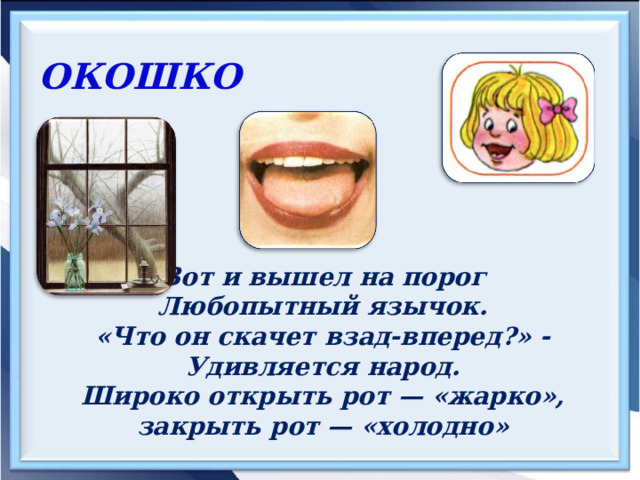 ОКОШКО  Вот и вышел на порог Любопытный язычок. «Что он скачет взад-вперед?» - Удивляется народ. Широко открыть рот — «жарко», закрыть рот — «холодно» 