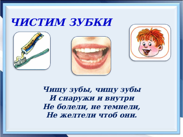 ЧИСТИМ ЗУБКИ  Чищу зубы, чищу зубы И снаружи и внутри Не болели, не темнели, Не желтели чтоб они. 