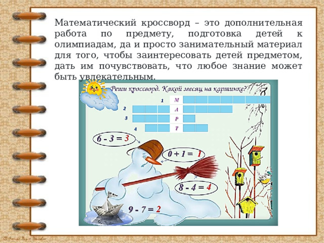 Математический кроссворд – это дополнительная работа по предмету, подготовка детей к олимпиадам, да и просто занимательный материал для того, чтобы заинтересовать детей предметом, дать им почувствовать, что любое знание может быть увлекательным. 