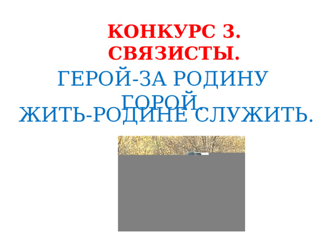 КОНКУРС 3. СВЯЗИСТЫ. ГЕРОЙ-ЗА РОДИНУ ГОРОЙ. ЖИТЬ-РОДИНЕ СЛУЖИТЬ. 