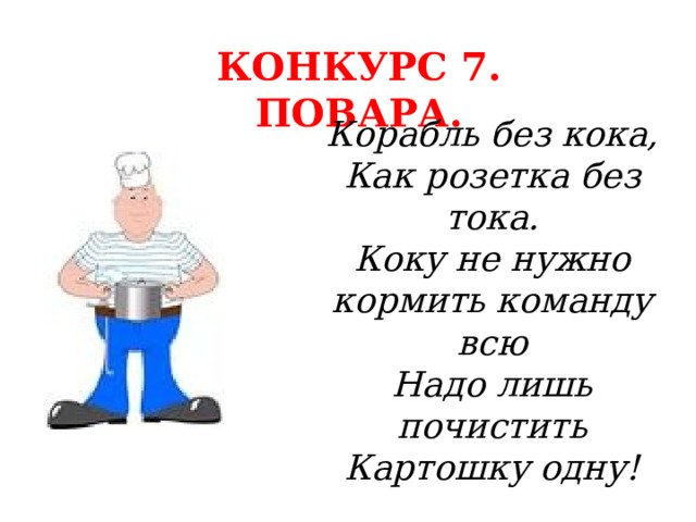 КОНКУРС 7. ПОВАРА. Корабль без кока, Как розетка без тока. Коку не нужно кормить команду всю Надо лишь почистить Картошку одну! 