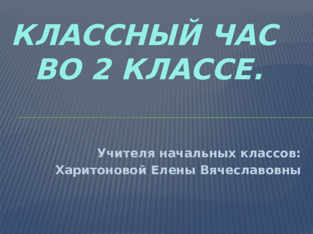 Классный час  во 2 классе. Учителя начальных классов: Харитоновой Елены Вячеславовны 