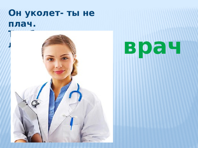 Он уколет- ты не плач. Так болезни лечит… врач 