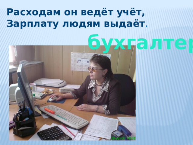 Расходам он ведёт учёт, Зарплату людям выдаёт . бухгалтер 