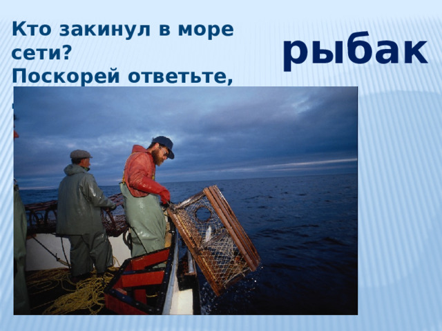 Кто закинул в море сети? Поскорей ответьте, дети! рыбак 