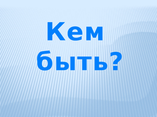 Кем быть? 