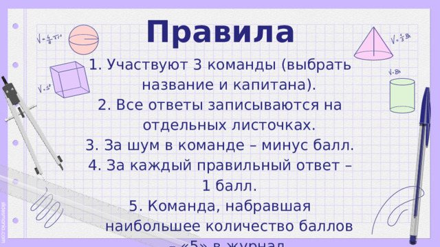 Правила Участвуют 3 команды (выбрать название и капитана). Все ответы записываются на отдельных листочках. За шум в команде – минус балл. За каждый правильный ответ – 1 балл. Команда, набравшая наибольшее количество баллов – «5» в журнал. 