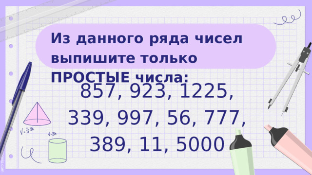 Из данного ряда чисел выпишите только ПРОСТЫЕ числа:  857, 923, 1225, 339, 997, 56, 777, 389, 11, 5000 