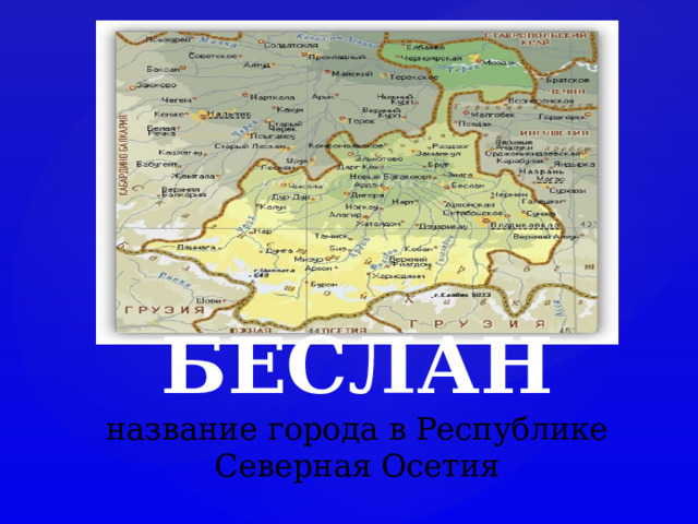 БЕСЛАН  название города в Республике Северная Осетия 