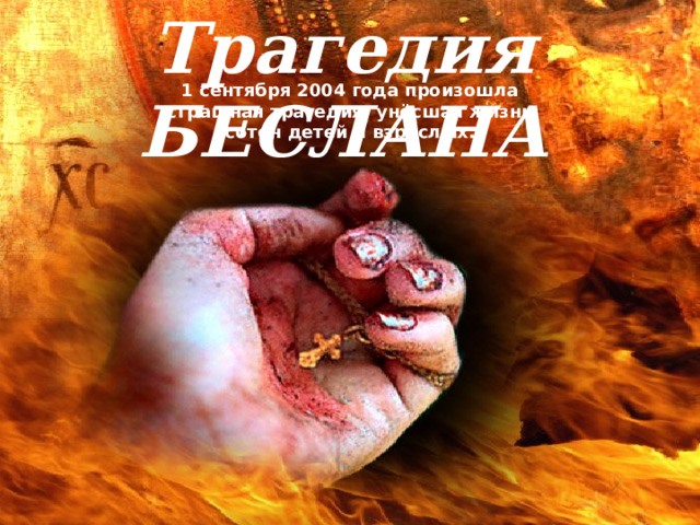 Трагедия БЕСЛАНА 1 сентября 2004 года произошла страшная трагедия, унёсшая жизни сотен детей и взрослых. 