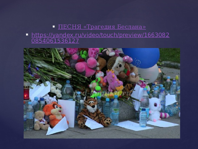 ПЕСНЯ «Трагедия Беслана» https://yandex.ru/video/touch/preview/16630820854061536127 