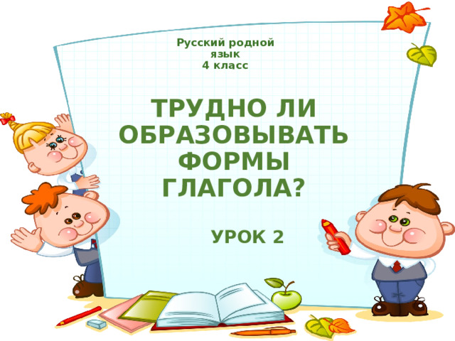 Русский родной язык 4 класс Трудно ли образовывать формы глагола? УРОК 2 