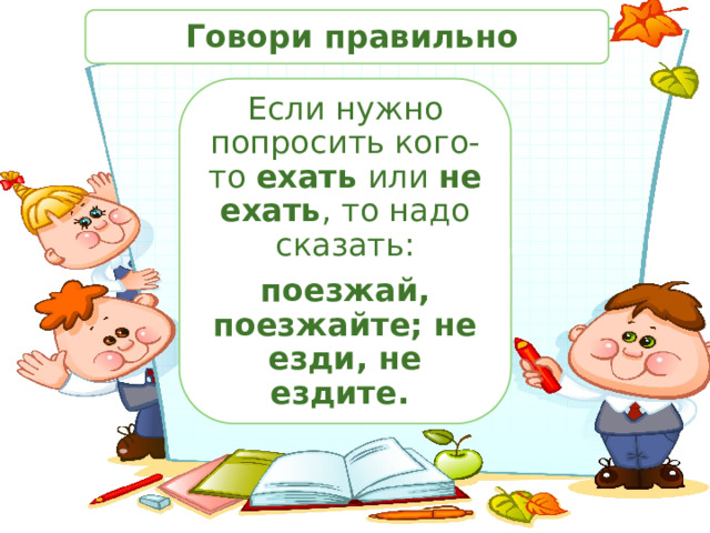  Говори правильно Если нужно попросить кого-то ехать или не ехать , то надо сказать: поезжай, поезжайте; не езди, не ездите. 