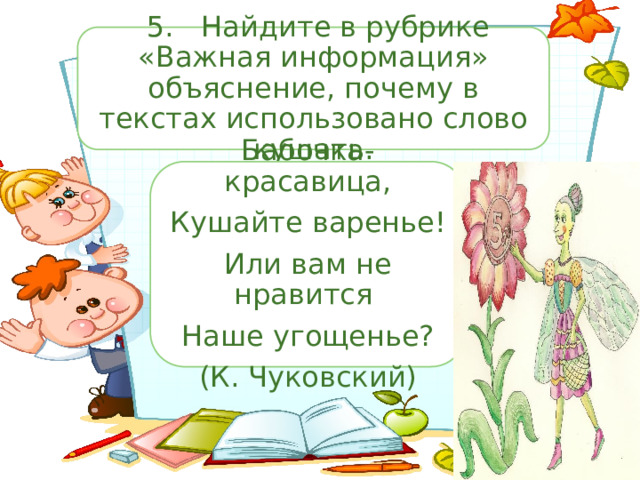  5.  Найдите в рубрике «Важная информация» объяснение, почему в текстах использовано слово кушать. Бабочка-красавица, Кушайте варенье! Или вам не нравится Наше угощенье? (К. Чуковский) 