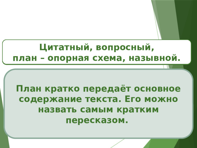Какие виды плана вам уже знакомы? Цитатный, вопросный, план – опорная схема, назывной. Для чего нужен план текста? План помогает пересказать содержание. План кратко передаёт основное содержание текста. Его можно назвать самым кратким пересказом. 