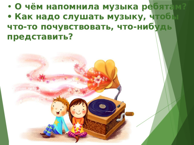 •  О чём напомнила музыка ребятам?  •  Как надо слушать музыку, чтобы что-то почувствовать, что-нибудь представить?   
