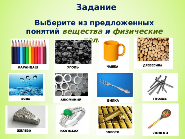 Задание Выберите из предложенных понятий вещества и физические тела . ложка 